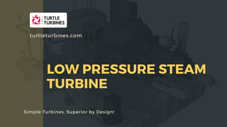 LOW PRESSURE STEAM
TURBINE
Simple Turbines, Superior by Design!
turtleturbines.com
 