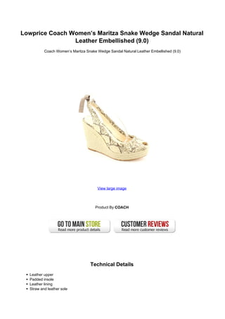 Lowprice Coach Women’s Maritza Snake Wedge Sandal Natural
                Leather Embellished (9.0)
          Coach Women’s Maritza Snake Wedge Sandal Natural Leather Embellished (9.0)




                                      View large image




                                     Product By COACH




                                   Technical Details
  Leather upper
  Padded insole
  Leather lining
  Straw and leather sole
 