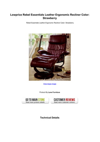 Lowprice Rebel Essentials Leather Ergonomic Recliner Color:
                        Strawberry
            Rebel Essentials Leather Ergonomic Recliner Color: Strawberry




                                 View large image




                             Product By Lane Furniture




                             Technical Details
 