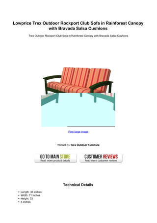 Lowprice Trex Outdoor Rockport Club Sofa in Rainforest Canopy
                with Bravada Salsa Cushions
         Trex Outdoor Rockport Club Sofa in Rainforest Canopy with Bravada Salsa Cushions




                                        View large image




                               Product By Trex Outdoor Furniture




                                    Technical Details
   Length: 36 inches
   Width: 71 inches
   Height: 33
   5 inches
 