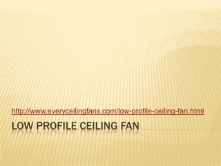 Low Profile ceiling fan http://www.everyceilingfans.com/low-profile-ceiling-fan.html 