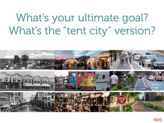 IQC
What’s your ultimate goal?
What’s the “tent city” version?
 