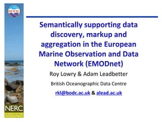 Roy Lowry & Adam Leadbetter
British Oceanographic Data Centre
rkl@bodc.ac.uk & alead.ac.uk
 