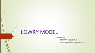 LOWRY MODEL
Presented by
K.SRIKANTH (15CE62R14)
SURYA KANT SAHDEO(15CE62R15)
 