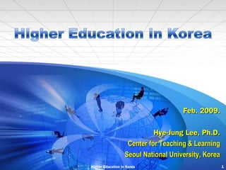 Feb. 2009.
Hye-Jung Lee, Ph.D.
Center for Teaching & Learning
Seoul National University, Korea
Higher Education in Korea

1

 