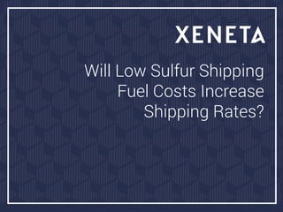 Will Low Sulfur Shipping
Fuel Costs Increase
Shipping Rates?
 