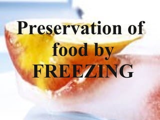 Preservation of
food by
FREEZING
 