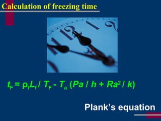 Calculation of freezing time
tF = ρfLf / TF - Ta (Pa / h + Ra2
/ k)
Plank’s equation
 
