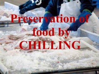 Preservation of
food by
CHILLING
 