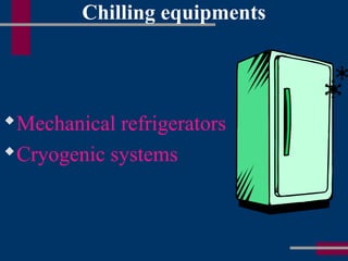 Chilling equipments
Mechanical refrigerators
Cryogenic systems
 