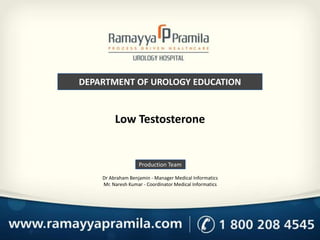 DEPARTMENT OF UROLOGY EDUCATION

Low Testosterone

Production Team
Dr Abraham Benjamin - Manager Medical Informatics
Mr. Naresh Kumar - Coordinator Medical Informatics

 