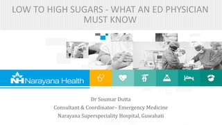 Dr Soumar Dutta
Consultant & Coordinator– Emergency Medicine
Narayana Superspeciality Hospital, Guwahati
LOW TO HIGH SUGARS - WHAT AN ED PHYSICIAN
MUST KNOW
 