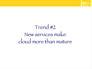 11 
Trend #2 
New services make 
cloud more than mature 
 