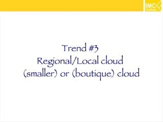 18 
Trend #3 
Regional/Local cloud 
(smaller) or (boutique) cloud 
 