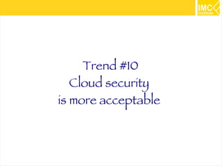 62 
Trend #10 
Cloud security 
is more acceptable 
 