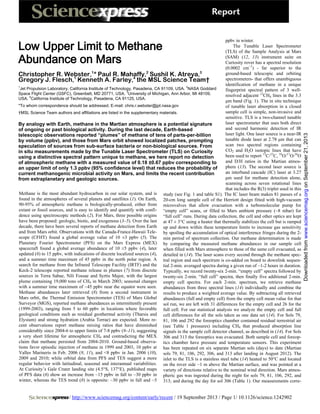 / http://www.sciencemag.org/content/early/recent / 19 September 2013 / Page 1/ 10.1126/science.1242902
Methane is the most abundant hydrocarbon in our solar system, and is
found in the atmospheres of several planets and satellites (1). On Earth,
90-95% of atmospheric methane is biologically-produced, either from
extant or fossil sources, and is easy to identify and quantify with confi-
dence using spectroscopic methods (2). For Mars, three possible origins
have been proposed: geologic, biotic, and exogenous (3–5). Over the last
decade, there have been several reports of methane detection from Earth
and from Mars orbit. Observations with the Canada-France-Hawaii Tele-
scope (CFHT) found a global average value of 10 ±3 ppbv (5). The
Planetary Fourier Spectrometer (PFS) on the Mars Express (MEX)
spacecraft found a global average abundance of 10 ±5 ppbv (4), later
updated (6) to 15 ppbv, with indications of discrete localized sources (4),
and a summer time maximum of 45 ppbv in the north polar region. A
search for methane from the Infrared Telescope Facility (IRTF) and the
Keck-2 telescope reported methane release in plumes (7) from discrete
sources in Terra Sabae, Nili Fossae and Syrtis Major, with the largest
plume containing 19,000 tons of CH4 in March 2003; seasonal changes
with a summer time maximum of ~45 ppbv near the equator were seen.
Methane abundances later retrieved (8) from a second instrument in
Mars orbit, the Thermal Emission Spectrometer (TES) of Mars Global
Surveyor (MGS), reported methane abundances as intermittently present
(1999-2003), ranging from 5 to 60 ppbv in locations where favorable
geological conditions such as residual geothermal activity (Tharsis and
Elysium) and strong hydration (Arabia Terrae) are expected. More re-
cent observations report methane mixing ratios that have diminished
considerably since 2004-6 to upper limits of 7-8 ppbv (9–11), suggesting
a very short lifetime for atmospheric CH4 and contradicting the MEX
claim that methane persisted from 2004-2010. Ground-based observa-
tions favor episodic injection of methane in 1999 and 2003, 10 ppbv at
Valles Marineris in Feb. 2006 (9, 11), and <8 ppbv in Jan. 2006 (10),
2009 and 2010; while orbital data from PFS and TES suggest a more
regular behavior with latitudinal, seasonal and interannual variabilities.
At Curiosity’s Gale Crater landing site (4.5°S, 137°E), published maps
of PFS data (6) show an increase from ~15 ppbv in fall to ~30 ppbv in
winter, whereas the TES trend (8) is opposite: ~30 ppbv in fall and ~5
ppbv in winter.
The Tunable Laser Spectrometer
(TLS) of the Sample Analysis at Mars
(SAM) (12, 13) instrument suite on
Curiosity rover has a spectral resolution
(0.0002 cm−1
) - far superior to the
ground-based telescopic and orbiting
spectrometers- that offers unambiguous
identification of methane in a unique
fingerprint spectral pattern of 3 well-
resolved adjacent 12
CH4 lines in the 3.3
μm band (Fig. 1). The in situ technique
of tunable laser absorption in a closed
sample cell is simple, non-invasive and
sensitive. TLS is a two-channel tunable
laser spectrometer that uses both direct
and second harmonic detection of IR
laser light. One laser source is a near-IR
tunable diode laser at 2.78 μm that can
scan two spectral regions containing
CO2 and H2O isotopic lines that have
been used to report 13
C/12
C, 18
O/17
O/16
O
and D/H ratios in the Martian atmos-
phere (13). The second laser source is
an interband cascade (IC) laser at 3.27
μm used for methane detection alone,
scanning across seven rotational lines
that includes the R(3) triplet used in this
study (see Fig. 1 and table S1). The IC laser beam makes 81 passes of a
20-cm long sample cell of the Herriott design fitted with high-vacuum
microvalves that allow evacuation with a turbomolecular pump for
“empty cell” scans, or filled to Mars ambient pressure (~8 mbar) for
“full cell” runs. During data collection, the cell and other optics are kept
at 47 ± 3°C using a heater that thermally stabilizes the cell but is ramped
up and down within these temperature limits to increase gas sensitivity
by spoiling the accumulation of optical interference fringes during the 2-
min period of spectrum collection. Our methane determination is made
by comparing the measured methane abundances in our sample cell
when filled with Mars atmosphere to those of the same cell evacuated, as
detailed in (14). The laser scans every second through the methane spec-
tral region and each spectrum is co-added on board to downlink sequen-
tial 2-min. averaged spectra during a given run of ~1-2 hours in duration.
Typically, we record twenty-six 2-min. “empty cell” spectra followed by
twenty-six 2-min. “full cell” spectra, then finally five additional 2-min.
empty cell spectra. For each 2-min. spectrum, we retrieve methane
abundances from three spectral lines (14) individually and combine the
results to produce a weighted average value. By subtracting all retrieved
abundances (full and empty cell) from the empty cell mean value for that
sol run, we are left with 31 differences for the empty cell and 26 for the
full cell. For our statistical analysis we analyze the empty cell and full
cell differences for all the sols taken as one data set (14). For Sols 79,
81, 106 and 292 the foreoptics chamber contained residual terrestrial air
(see Table 1 pressures) including CH4 that produced absorption line
signals in the sample cell detector channel, as described in (14). For Sols
306 and 313 the foreoptics was evacuated. Both sample cell and foreop-
tics chamber have pressure and temperature sensors. This experiment
has been repeated on six separate Martian sols (days) to date (Martian
sols 79, 81, 106, 292, 306, and 313 after landing in August 2012). The
inlet to the TLS is a stainless steel tube (14) heated to 50°C and located
on the rover side ~1 m above the Martian surface, and was pointed at a
variety of directions relative to the nominal wind direction. Mars atmos-
pheric gas was ingested during the night for sols 79, 81, 106, 292, and
313; and during the day for sol 306 (Table 1). Our measurements corre-
Low Upper Limit to Methane
Abundance on Mars
Christopher R. Webster,1
* Paul R. Mahaffy,2
Sushil K. Atreya,3
Gregory J. Flesch,1
Kenneth A. Farley,4
the MSL Science Team†
1
Jet Propulsion Laboratory, California Institute of Technology, Pasadena, CA 91109, USA.
2
NASA Goddard
Space Flight Center (GSFC), Greenbelt, MD 20771, USA.
3
University of Michigan, Ann Arbor, MI 48109,
USA.
4
California Institute of Technology, Pasadena, CA 91125, USA.
*To whom correspondence should be addressed. E-mail: chris.r.webster@jpl.nasa.gov
†MSL Science Team authors and affiliations are listed in the supplementary materials.
By analogy with Earth, methane in the Martian atmosphere is a potential signature
of ongoing or past biological activity. During the last decade, Earth-based
telescopic observations reported “plumes” of methane of tens of parts-per-billion
by volume (ppbv), and those from Mars orbit showed localized patches, prompting
speculation of sources from sub-surface bacteria or non-biological sources. From
in situ measurements made by the Tunable Laser Spectrometer (TLS) on Curiosity
using a distinctive spectral pattern unique to methane, we here report no detection
of atmospheric methane with a measured value of 0.18 ±0.67 ppbv corresponding to
an upper limit of only 1.3 ppbv (95% confidence level) that reduces the probability of
current methanogenic microbial activity on Mars, and limits the recent contribution
from extraplanetary and geologic sources.
onSeptember21,2013www.sciencemag.orgDownloadedfrom
 