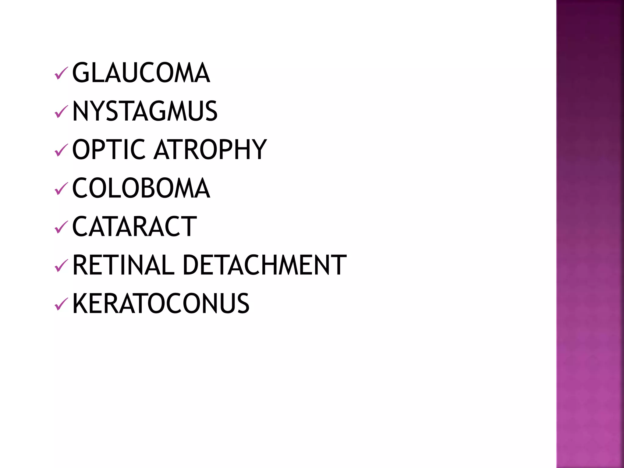GLAUCOMA
NYSTAGMUS
OPTIC ATROPHY
COLOBOMA
CATARACT
RETINAL DETACHMENT
KERATOCONUS
 