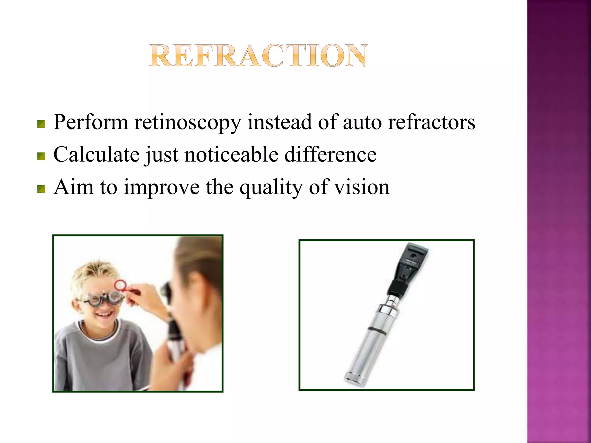 Perform retinoscopy instead of auto refractors
Calculate just noticeable difference
Aim to improve the quality of vision
 