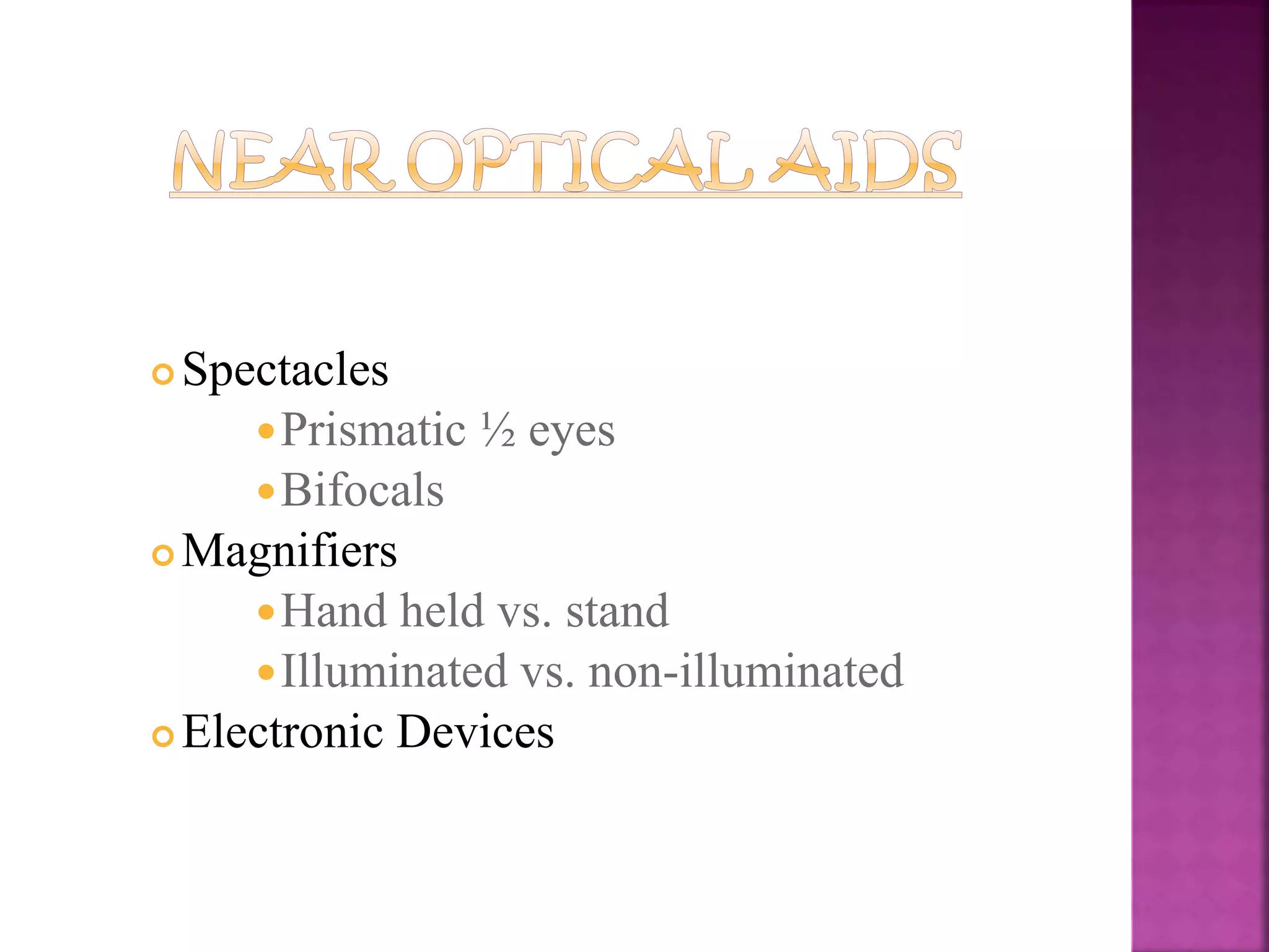  Spectacles
Prismatic ½ eyes
Bifocals
 Magnifiers
Hand held vs. stand
Illuminated vs. non-illuminated
 Electronic Devices
 