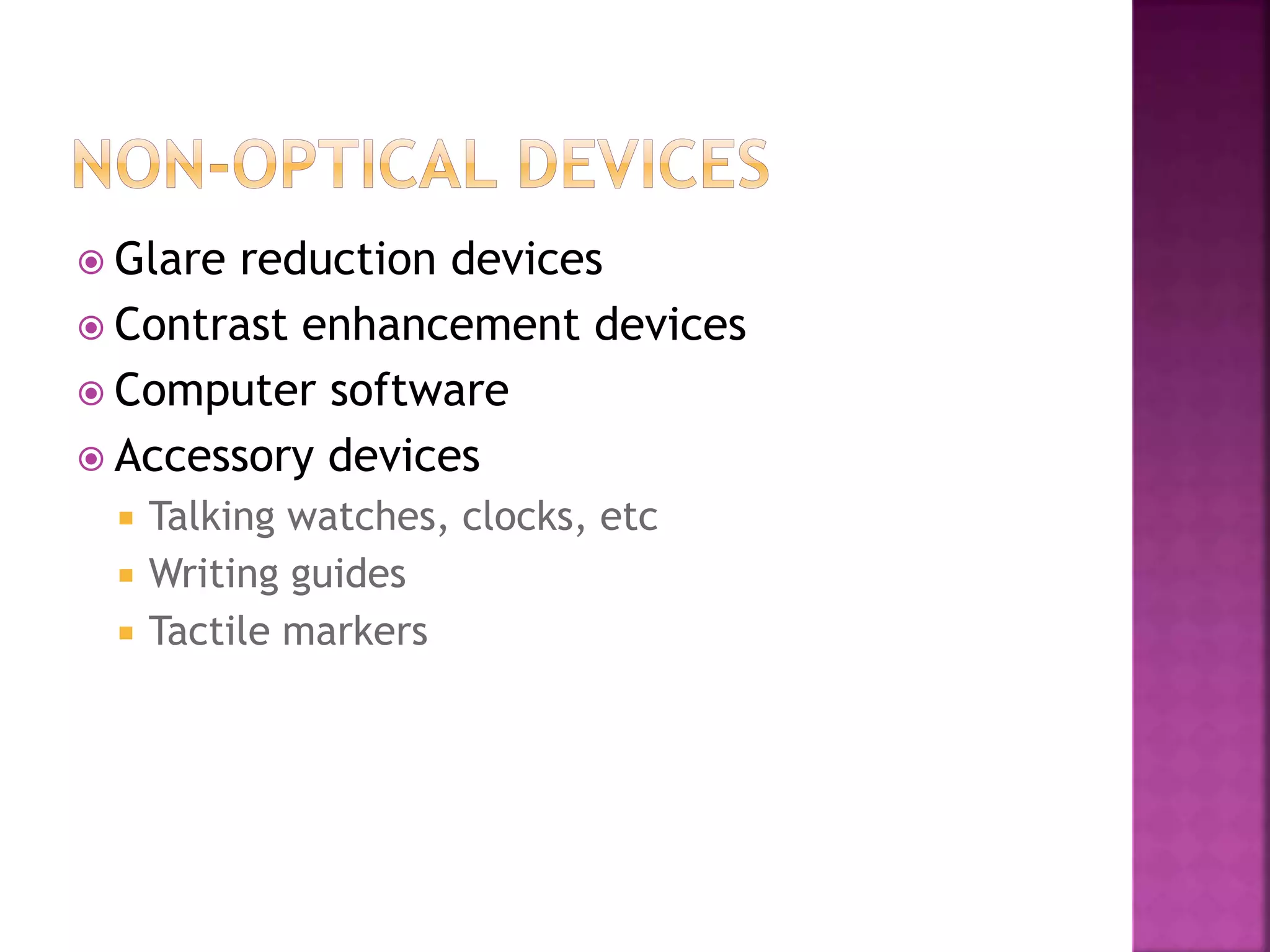  Glare reduction devices
 Contrast enhancement devices
 Computer software
 Accessory devices
 Talking watches, clocks, etc
 Writing guides
 Tactile markers
 