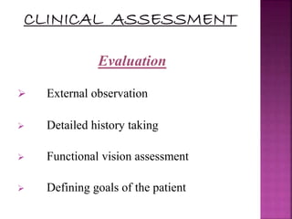 Evaluation
 External observation
 Detailed history taking
 Functional vision assessment
 Defining goals of the patient
 