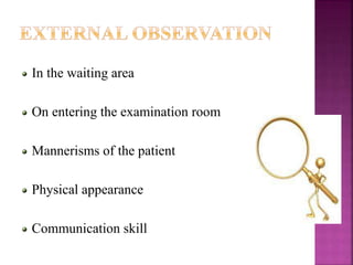 In the waiting area
On entering the examination room
Mannerisms of the patient
Physical appearance
Communication skill
 