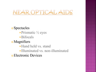  Spectacles
Prismatic ½ eyes
Bifocals
 Magnifiers
Hand held vs. stand
Illuminated vs. non-illuminated
 Electronic Devices
 