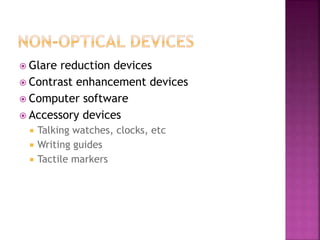  Glare reduction devices
 Contrast enhancement devices
 Computer software
 Accessory devices
 Talking watches, clocks, etc
 Writing guides
 Tactile markers
 