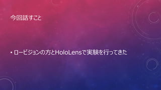今回話すこと
• ロービジョンの方とHoloLensで実験を行ってきた
 