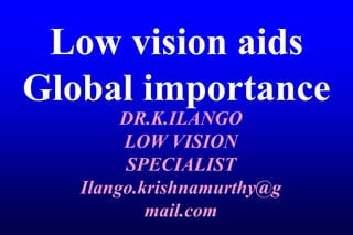 Low vision aids
Global importance
DR.K.ILANGO
LOW VISION
SPECIALIST
Ilango.krishnamurthy@g
mail.com
 