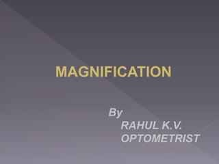 MAGNIFICATION
By
RAHUL K.V.
OPTOMETRIST
 