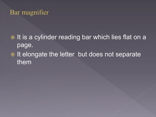  It is a cylinder reading bar which lies flat on a
page.
 It elongate the letter but does not separate
them
 