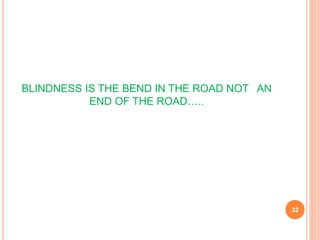BLINDNESS IS THE BEND IN THE ROAD NOT AN
END OF THE ROAD…..
32
 