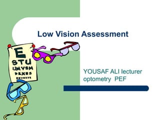 Low Vision Assessment
YOUSAF ALI lecturer
optometry PEF
 