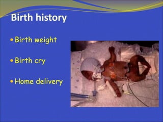 Birth history
 Birth weight
 Birth cry
 Home delivery
 