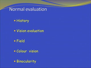  History
 Vision evaluation
 Field
 Colour vision
 Binocularity
 