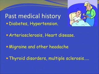 Past medical history
 Diabetes, Hypertension.
 Arteriosclerosis, Heart disease.
 Migraine and other headache
 Thyroid disorders, multiple sclerosis…..
 