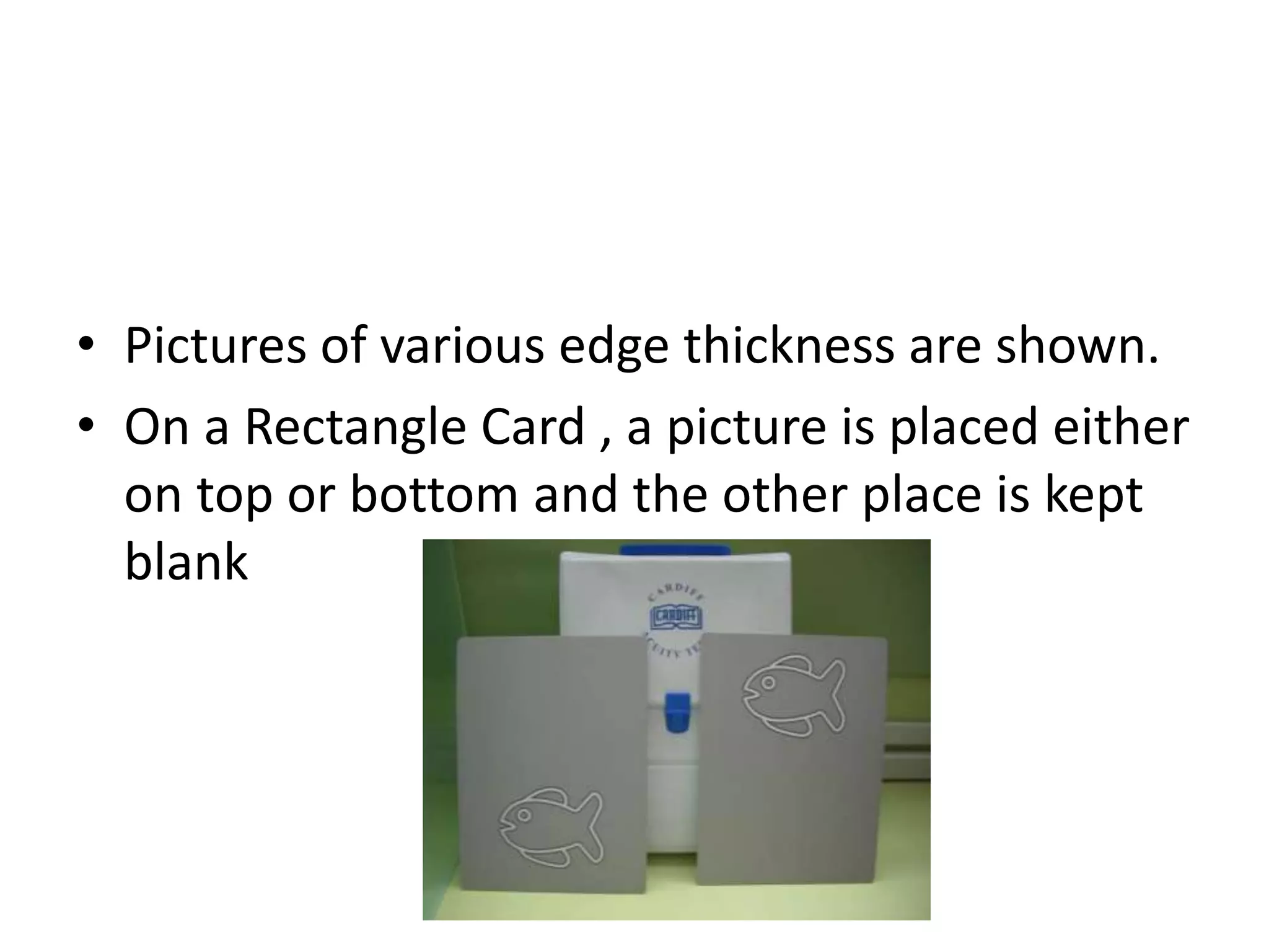 • Pictures of various edge thickness are shown.
• On a Rectangle Card , a picture is placed either
on top or bottom and the other place is kept
blank
 