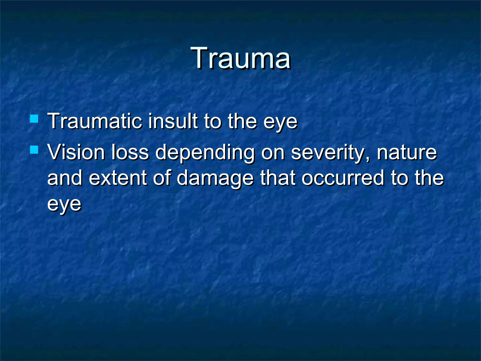 TraumaTrauma
 Traumatic insult to the eyeTraumatic insult to the eye
 Vision loss depending on severity, natureVision loss depending on severity, nature
and extent of damage that occurred to theand extent of damage that occurred to the
eyeeye
 