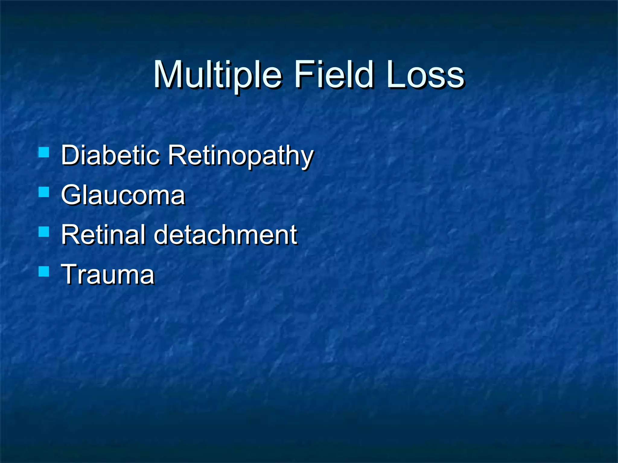 Multiple Field LossMultiple Field Loss
 Diabetic RetinopathyDiabetic Retinopathy
 GlaucomaGlaucoma
 Retinal detachmentRetinal detachment
 TraumaTrauma
 