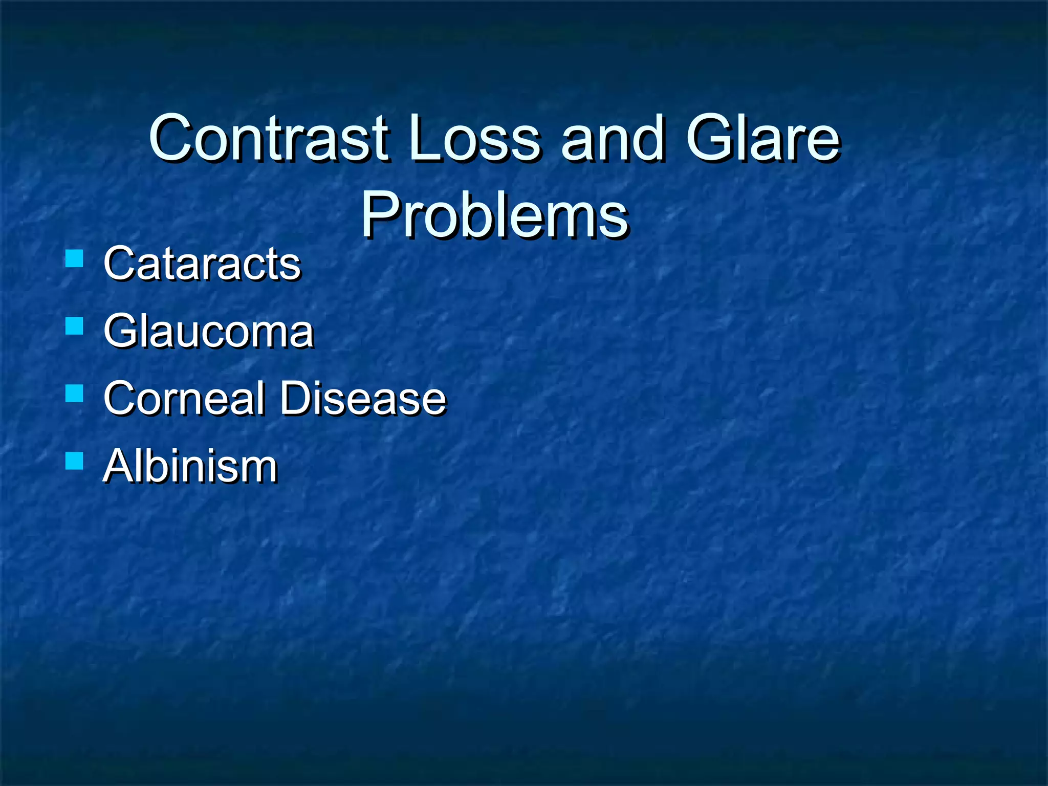 Contrast Loss and GlareContrast Loss and Glare
ProblemsProblems
 CataractsCataracts
 GlaucomaGlaucoma
 Corneal DiseaseCorneal Disease
 AlbinismAlbinism
 
