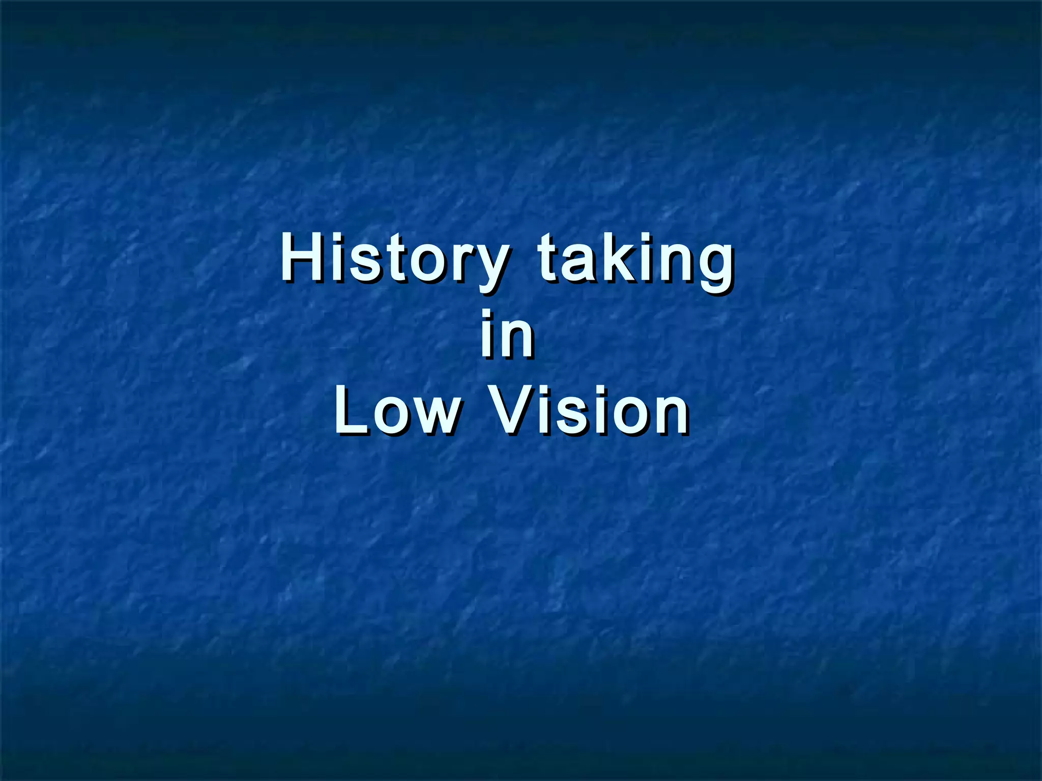 History takingHistory taking
inin
Low VisionLow Vision
 