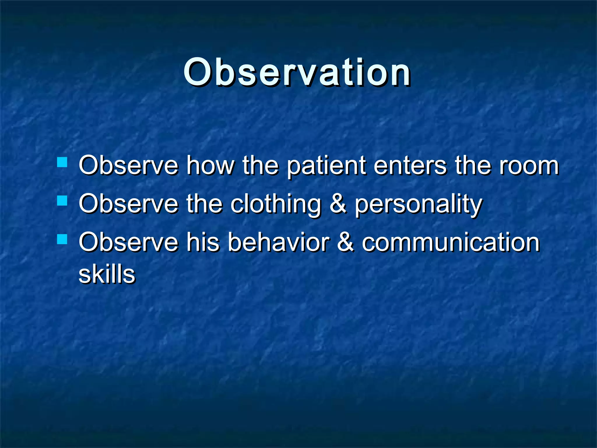  Observe how the patient enters the roomObserve how the patient enters the room
 Observe the clothing & personalityObserve the clothing & personality
 Observe his behavior & communicationObserve his behavior & communication
skillsskills
ObservationObservation
 