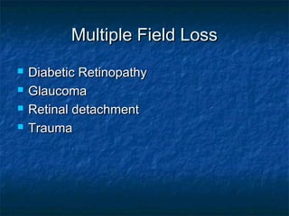 Multiple Field LossMultiple Field Loss
 Diabetic RetinopathyDiabetic Retinopathy
 GlaucomaGlaucoma
 Retinal detachmentRetinal detachment
 TraumaTrauma
 