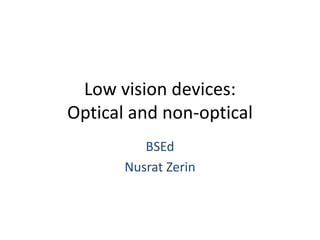 Low vision devices:
Optical and non-optical
BSEd
Nusrat Zerin
 