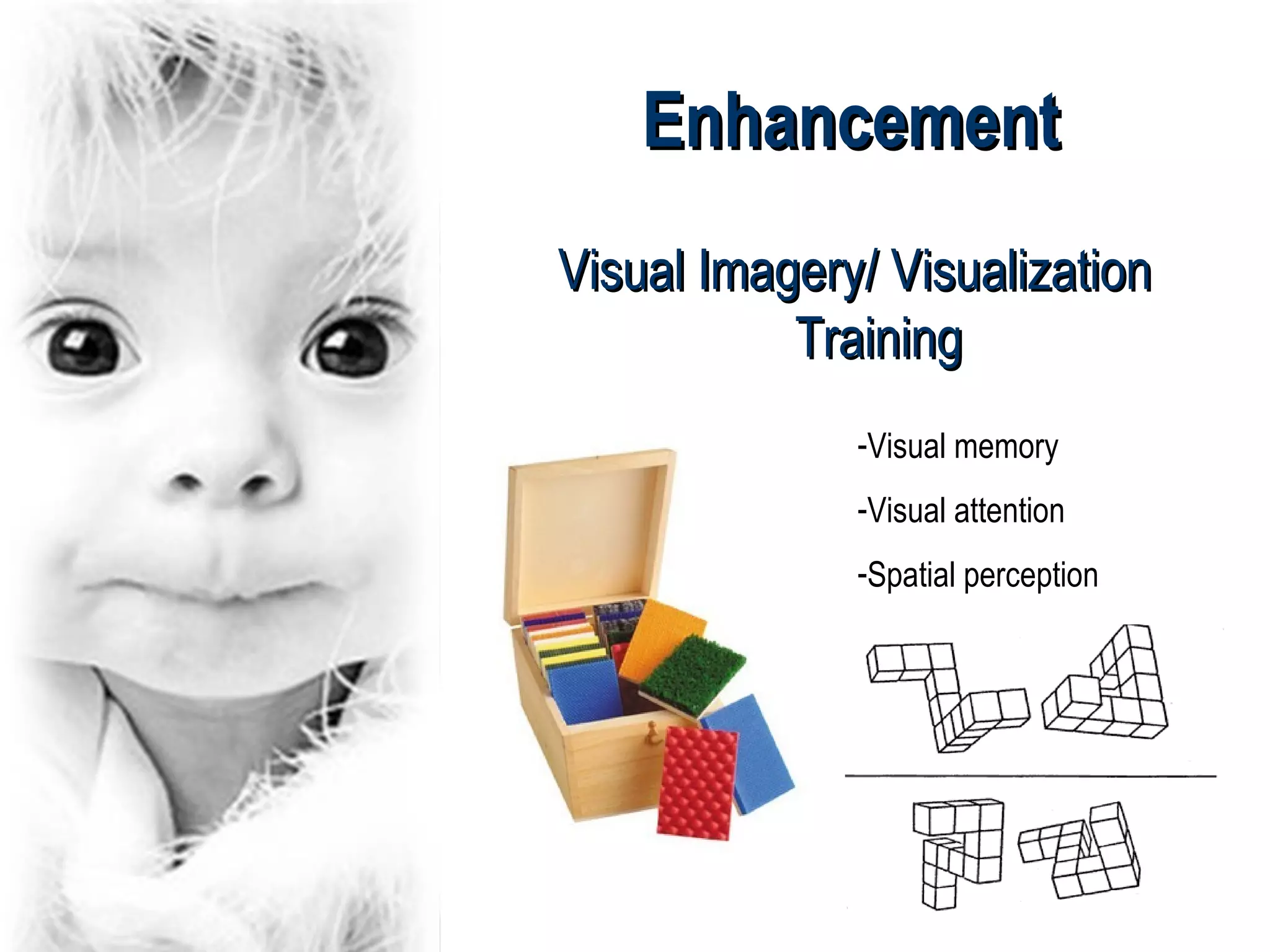 Enhancement
Visual Imagery/ Visualization
           Training
              -Visual memory
              -Visual attention
              -Spatial perception
 