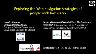 Exploring the Web navigation strategies of
people with low vision
Lourdes Moreno
(lmoreno@inf.uc3m.es)
Computer Science De...