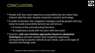 CONCLUSIONS
• People with low vision experience accessibility barriers when they
interact with the web, despite using thei...