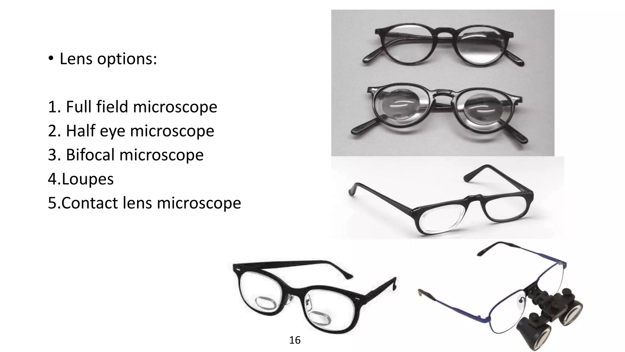 • Lens options:
1. Full field microscope
2. Half eye microscope
3. Bifocal microscope
4.Loupes
5.Contact lens microscope
16
 