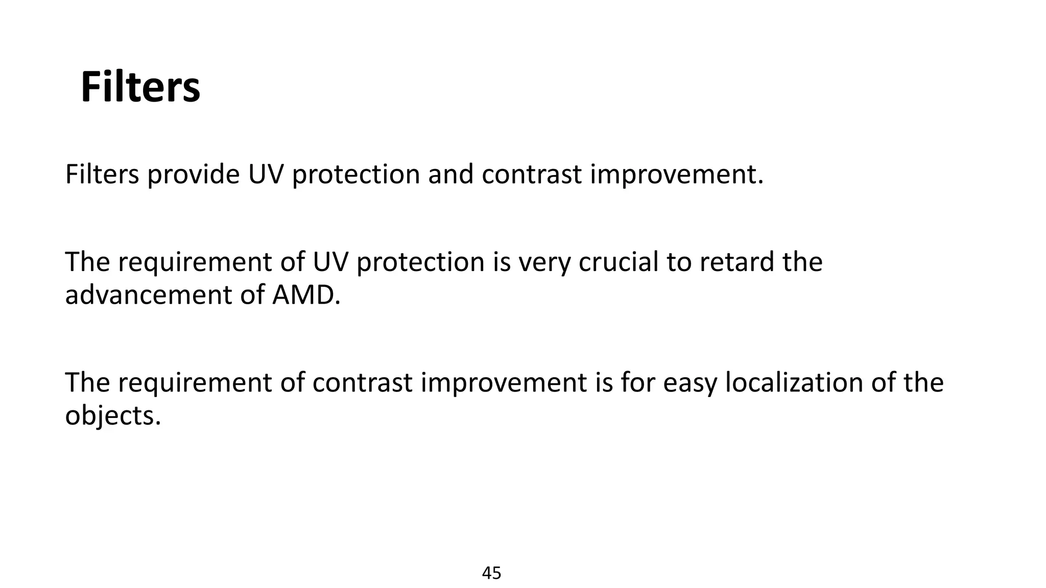 Filters
Filters provide UV protection and contrast improvement.
The requirement of UV protection is very crucial to retard the
advancement of AMD.
The requirement of contrast improvement is for easy localization of the
objects.
45
 